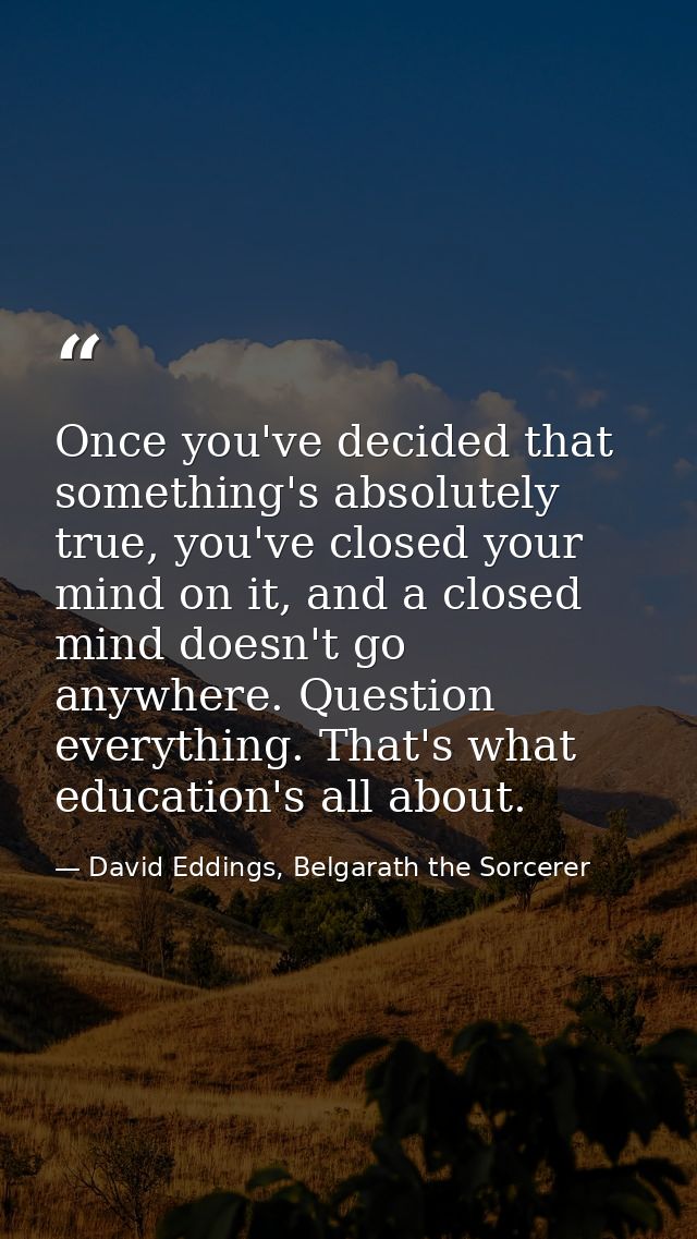 Once you've decided that something's absolutely true, you've closed your mind on it, and a closed mind doesn't go anywhe — David Eddings, Belgarath the Sorcerer