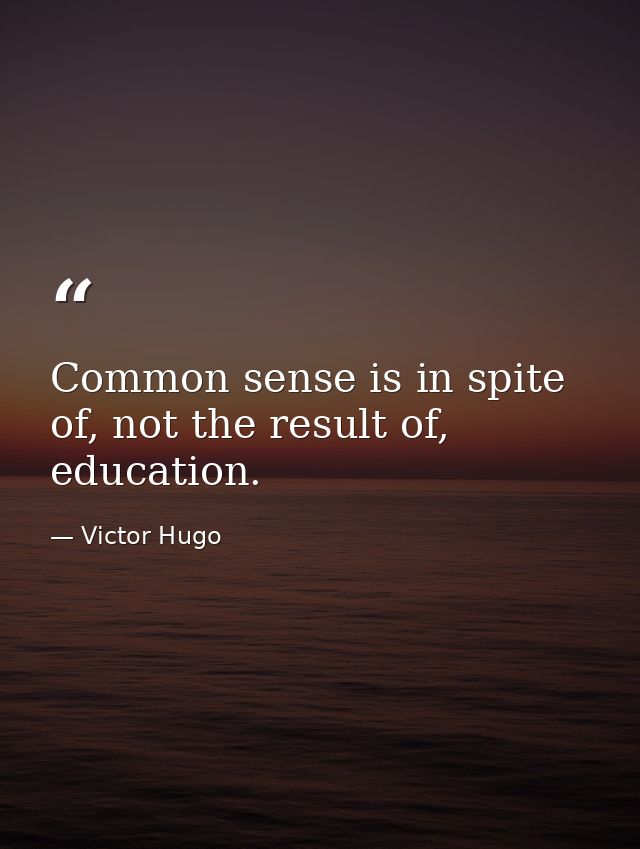 Common sense is in spite of, not the result of, education. — Victor Hugo