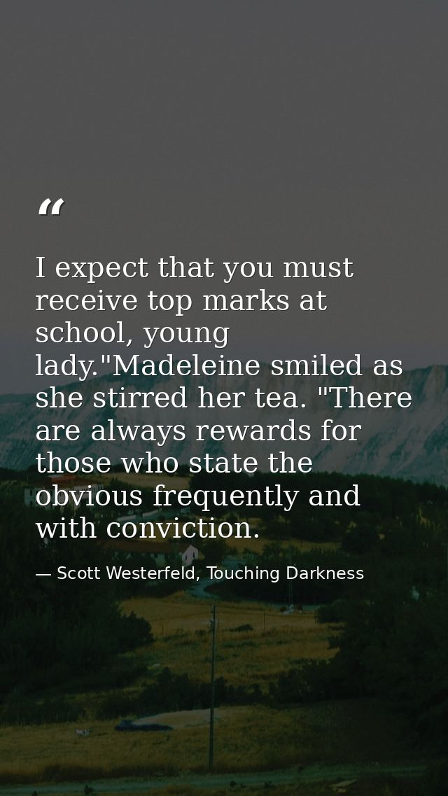 I expect that you must receive top marks at school, young lady."Madeleine smiled as she stirred her tea. "There are alwa — Scott Westerfeld, Touching Darkness