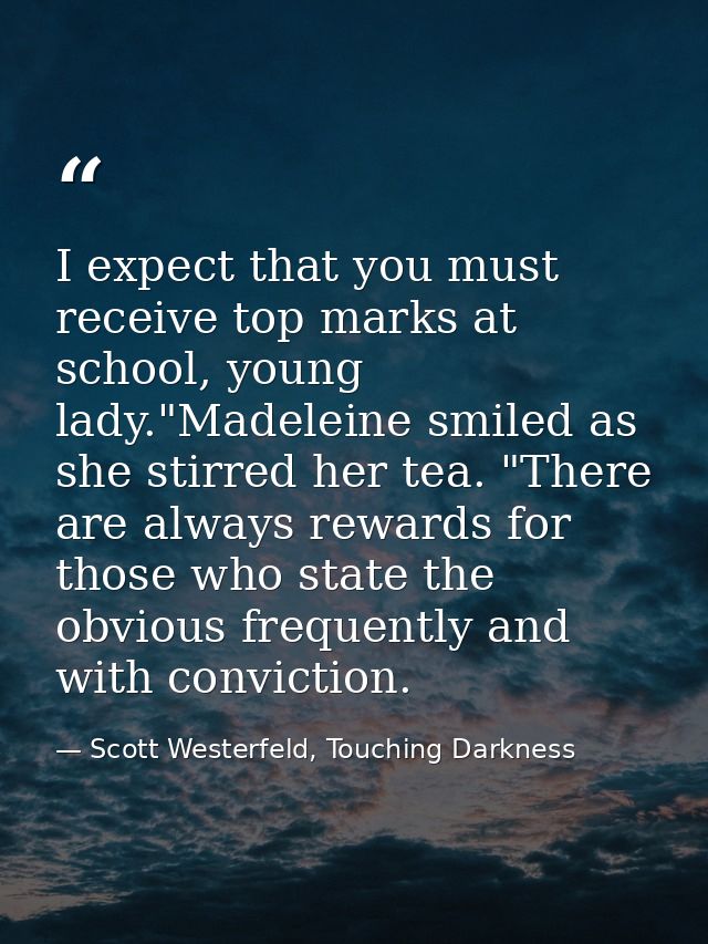 I expect that you must receive top marks at school, young lady."Madeleine smiled as she stirred her tea. "There are alwa — Scott Westerfeld, Touching Darkness