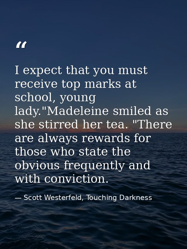 I expect that you must receive top marks at school, young lady."Madeleine smiled as she stirred her tea. "There are alwa — Scott Westerfeld, Touching Darkness