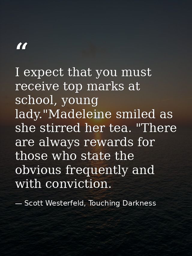 I expect that you must receive top marks at school, young lady."Madeleine smiled as she stirred her tea. "There are alwa — Scott Westerfeld, Touching Darkness
