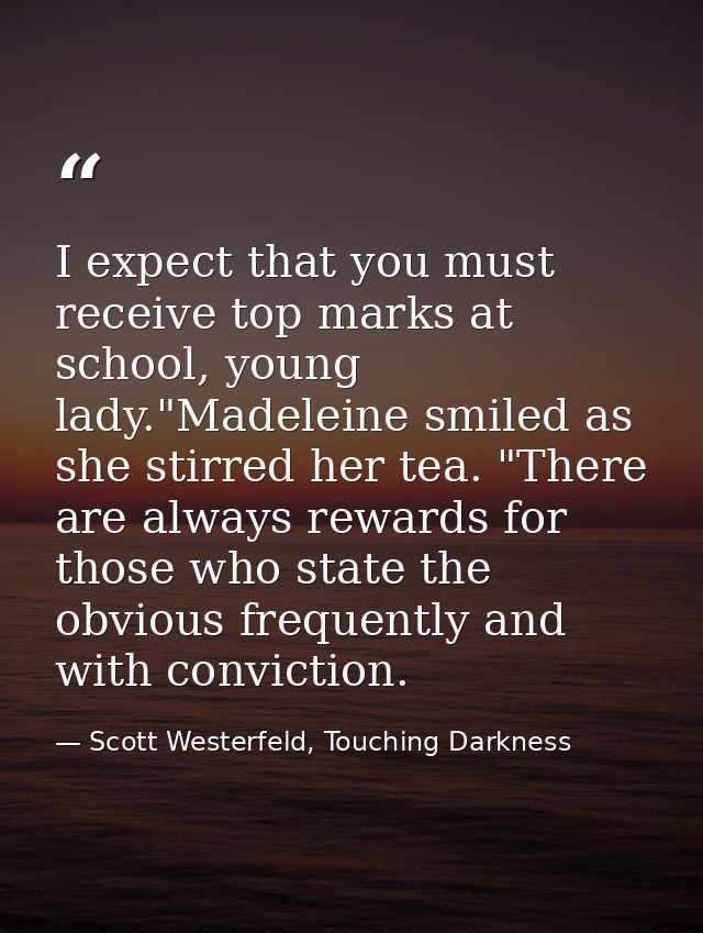 I expect that you must receive top marks at school, young lady."Madeleine smiled as she stirred her tea. "There are alwa — Scott Westerfeld, Touching Darkness