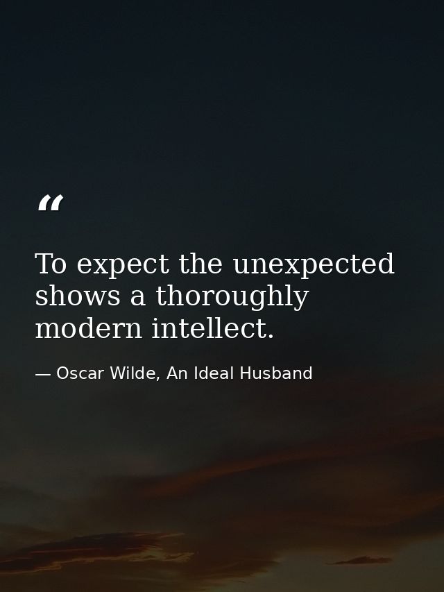 To expect the unexpected shows a thoroughly modern intellect. — Oscar Wilde, An Ideal Husband