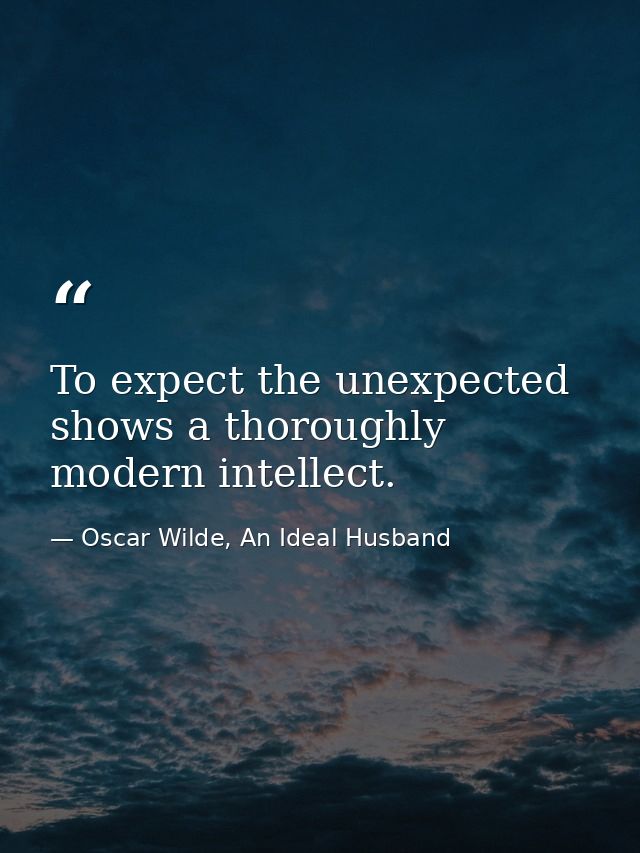 To expect the unexpected shows a thoroughly modern intellect. — Oscar Wilde, An Ideal Husband