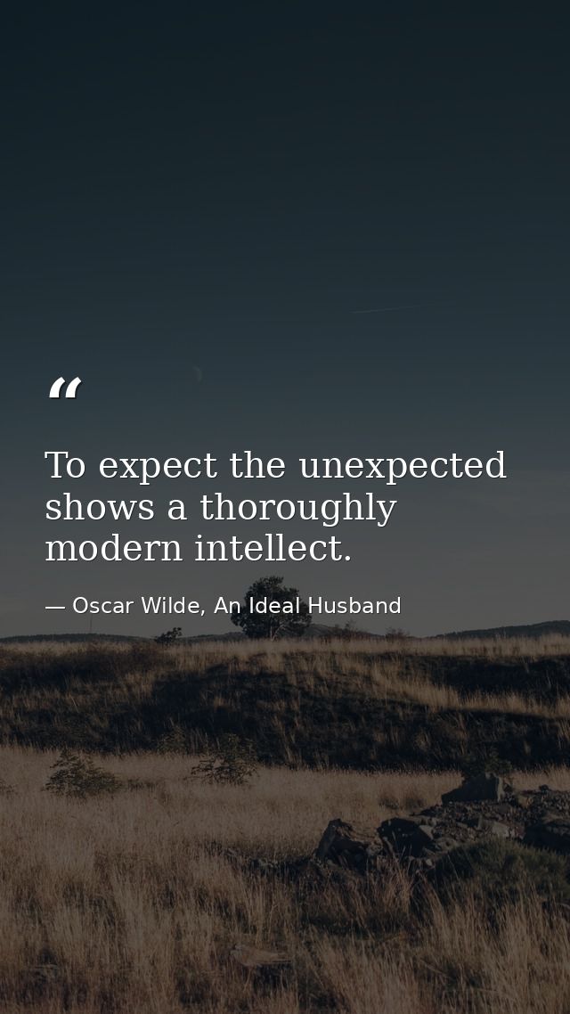 To expect the unexpected shows a thoroughly modern intellect. — Oscar Wilde, An Ideal Husband
