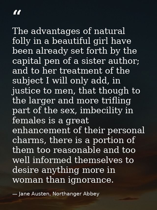 The advantages of natural folly in a beautiful girl have been already set forth by the capital pen of a sister author; a — Jane Austen, Northanger Abbey