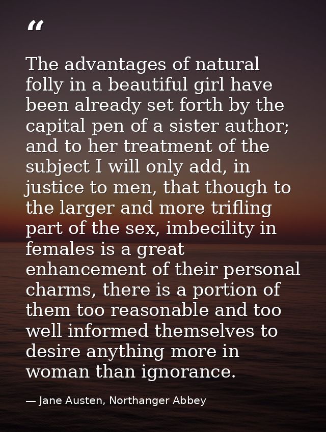 The advantages of natural folly in a beautiful girl have been already set forth by the capital pen of a sister author; a — Jane Austen, Northanger Abbey
