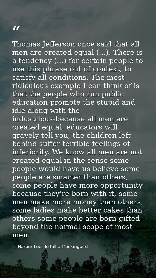 Thomas Jefferson once said that all men are created equal (...). There is a tendency (...) for certain people to use thi — Harper Lee, To Kill a Mockingbird