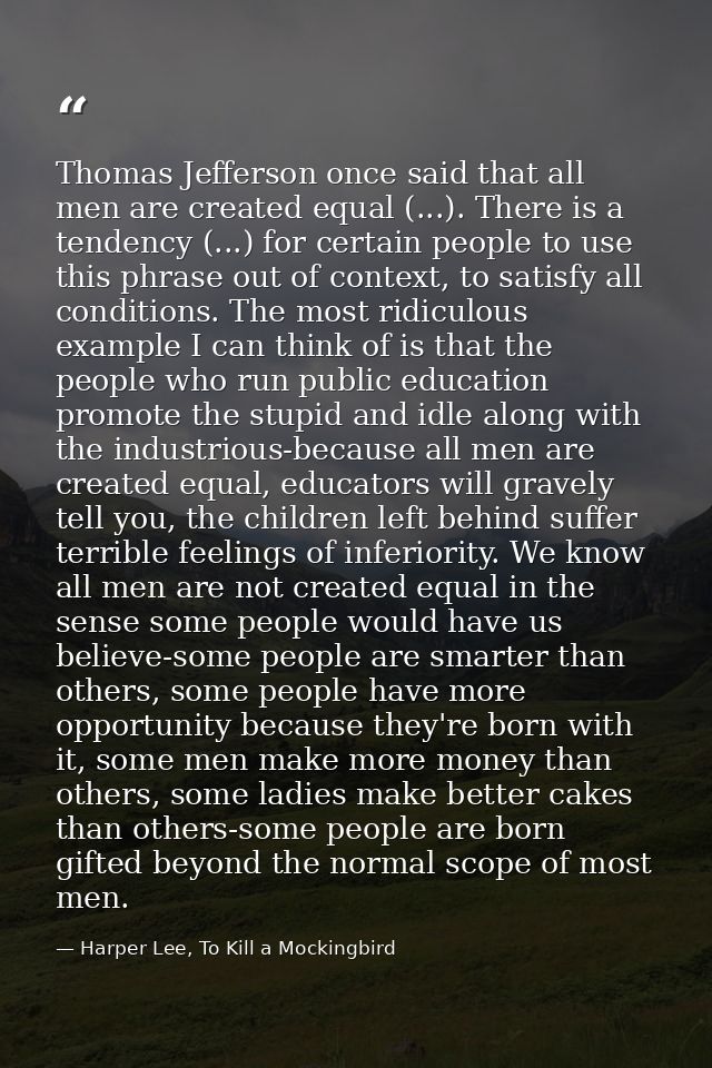 Thomas Jefferson once said that all men are created equal (...). There is a tendency (...) for certain people to use thi — Harper Lee, To Kill a Mockingbird