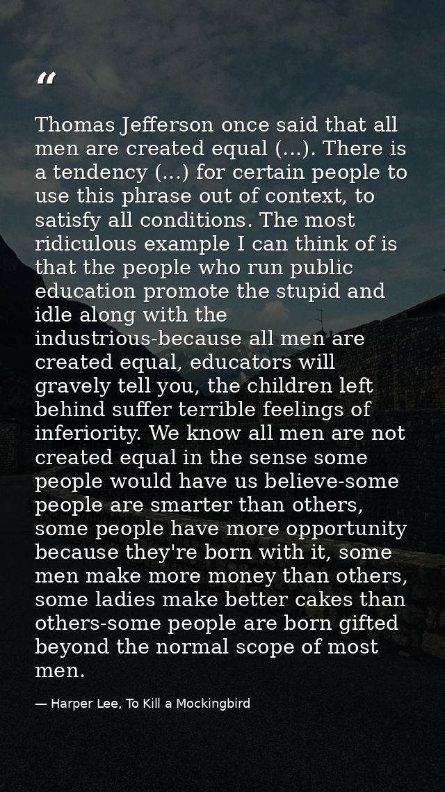 Thomas Jefferson once said that all men are created equal (...). There is a tendency (...) for certain people to use thi — Harper Lee, To Kill a Mockingbird