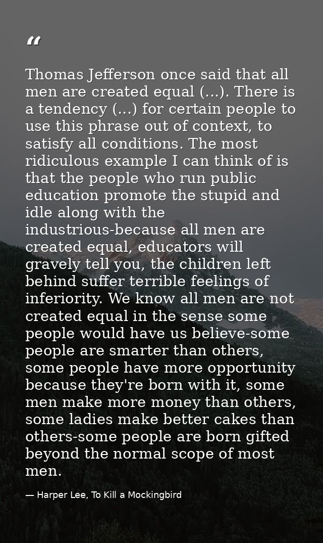 Thomas Jefferson once said that all men are created equal (...). There is a tendency (...) for certain people to use thi — Harper Lee, To Kill a Mockingbird