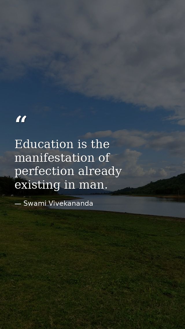 Education is the manifestation of perfection already existing in man. — Swami Vivekananda