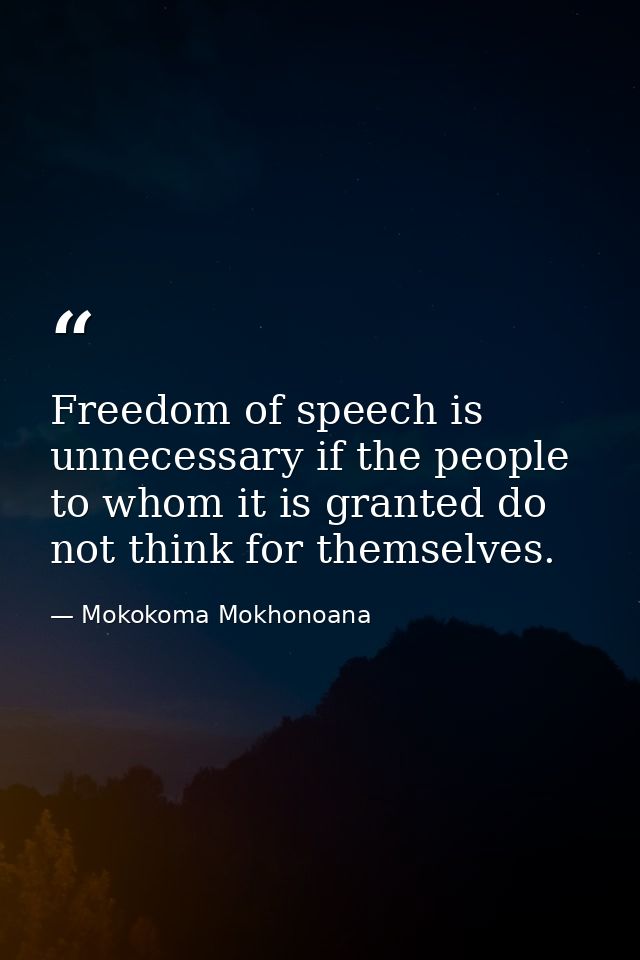 Freedom of speech is unnecessary if the people to whom it is granted do not think for themselves. — Mokokoma Mokhonoana