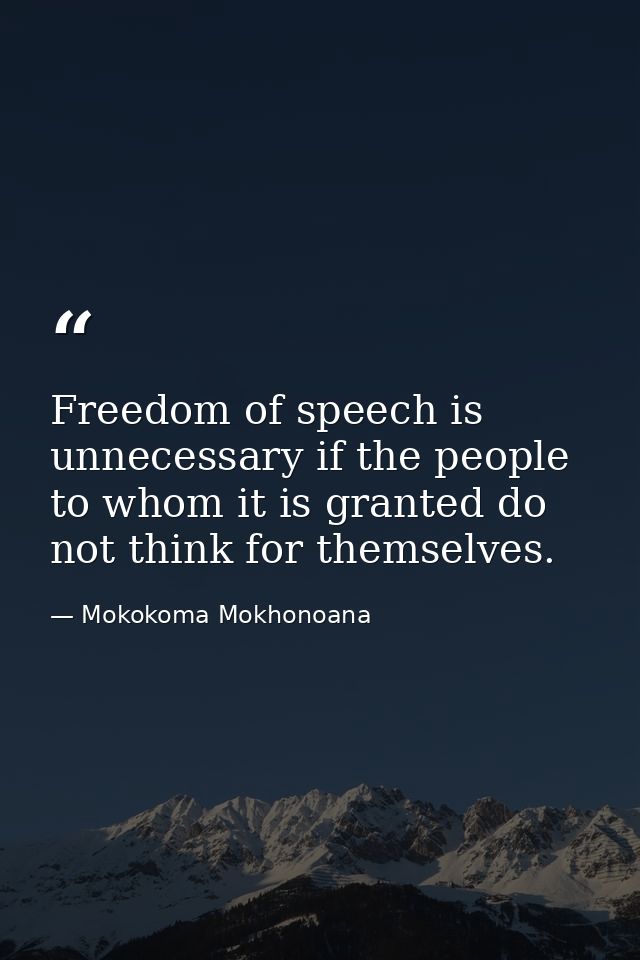 Freedom of speech is unnecessary if the people to whom it is granted do not think for themselves. — Mokokoma Mokhonoana