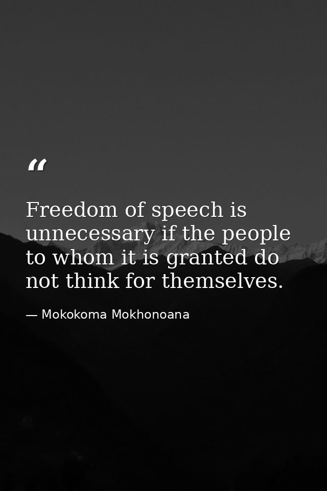 Freedom of speech is unnecessary if the people to whom it is granted do not think for themselves. — Mokokoma Mokhonoana