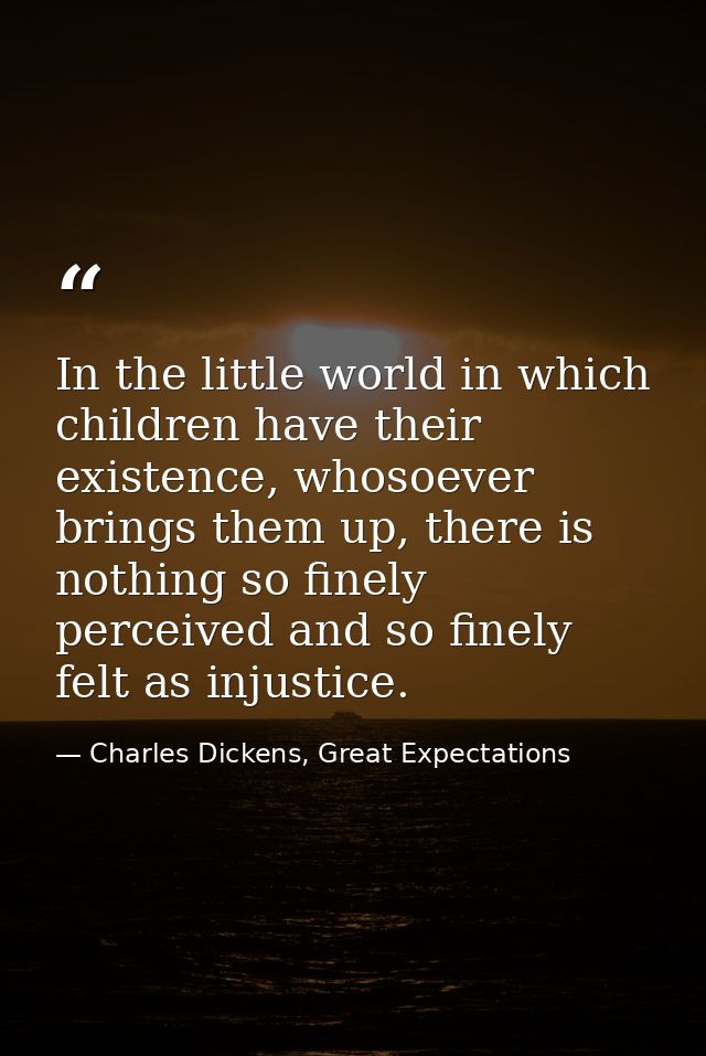 In the little world in which children have their existence, whosoever brings them up, there is nothing so finely perceiv — Charles Dickens, Great Expectations