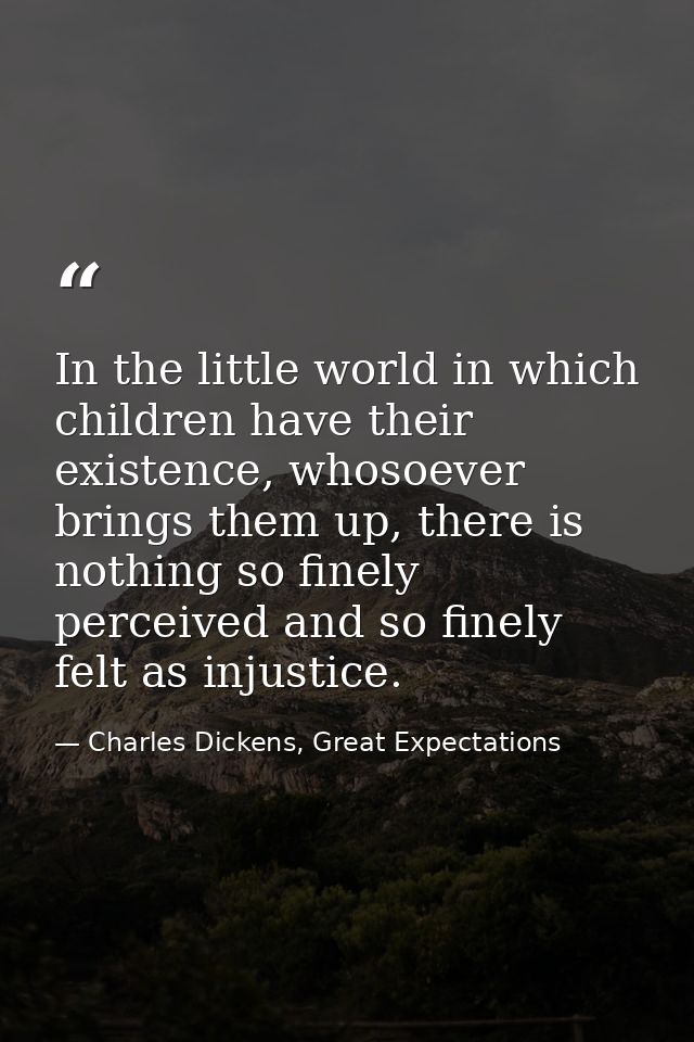In the little world in which children have their existence, whosoever brings them up, there is nothing so finely perceiv — Charles Dickens, Great Expectations
