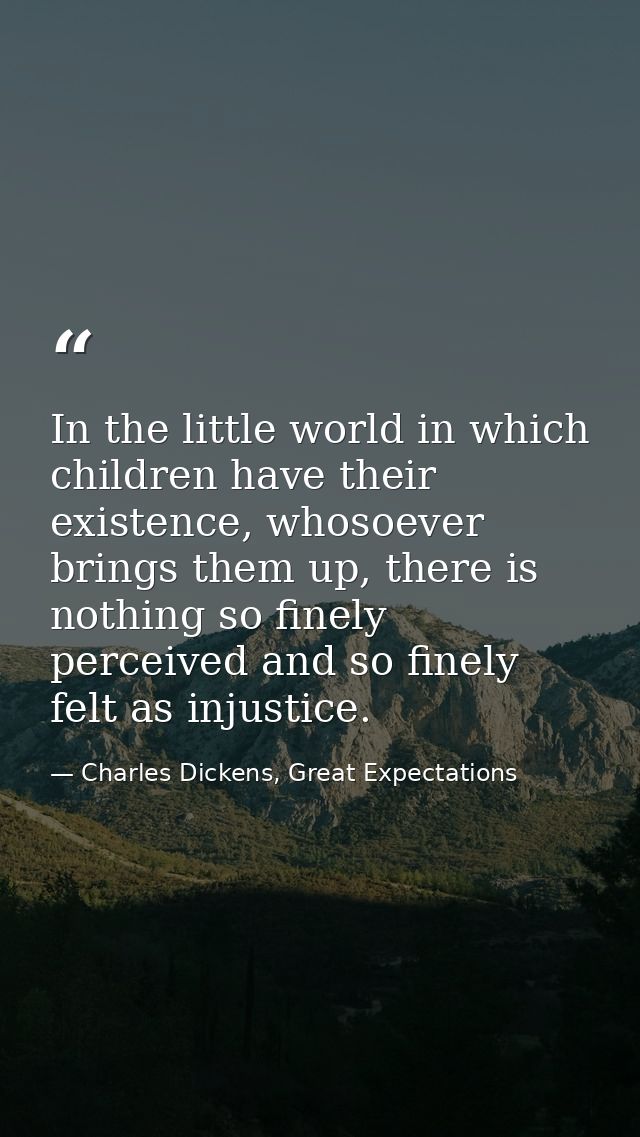 In the little world in which children have their existence, whosoever brings them up, there is nothing so finely perceiv — Charles Dickens, Great Expectations