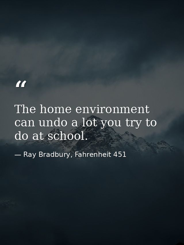 The home environment can undo a lot you try to do at school. — Ray Bradbury, Fahrenheit 451