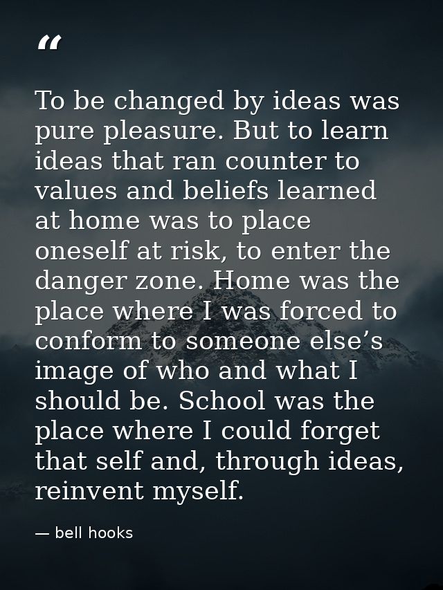 To be changed by ideas was pure pleasure. But to learn ideas that ran counter to values and beliefs learned at home was  — bell hooks