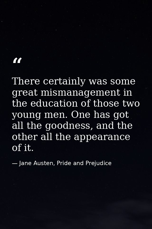 There certainly was some great mismanagement in the education of those two young men. One has got all the goodness, and  — Jane Austen, Pride and Prejudice