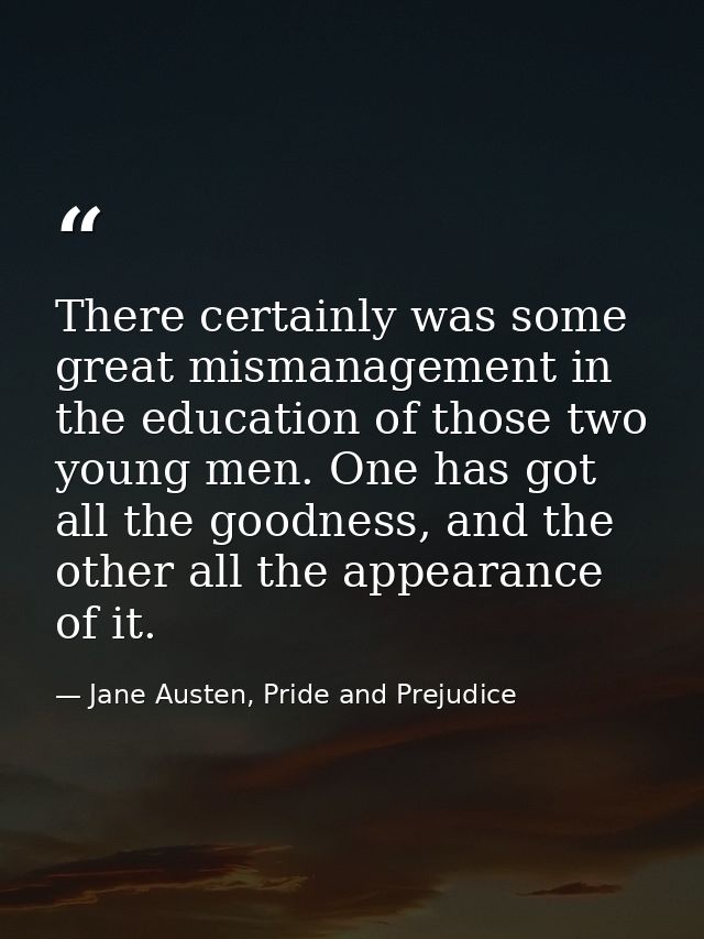 There certainly was some great mismanagement in the education of those two young men. One has got all the goodness, and  — Jane Austen, Pride and Prejudice