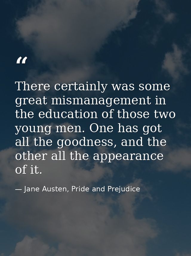 There certainly was some great mismanagement in the education of those two young men. One has got all the goodness, and  — Jane Austen, Pride and Prejudice