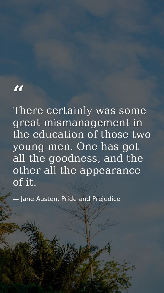 There certainly was some great mismanagement in the education of those two young men. One has got all the goodness, and  — Jane Austen, Pride and Prejudice
