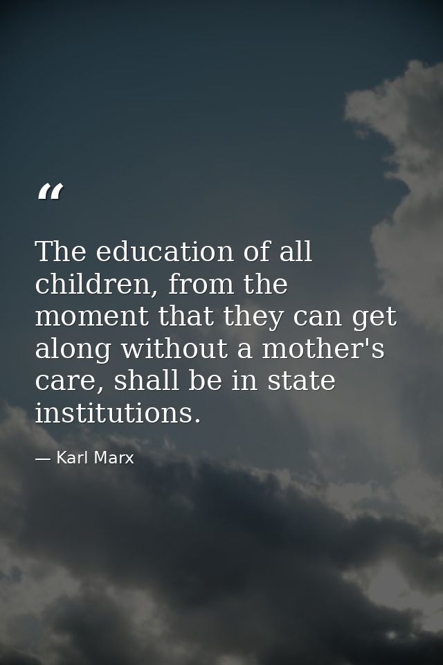 The education of all children, from the moment that they can get along without a mother's care, shall be in state instit — Karl Marx