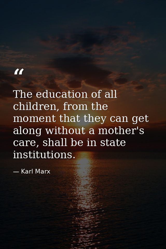 The education of all children, from the moment that they can get along without a mother's care, shall be in state instit — Karl Marx