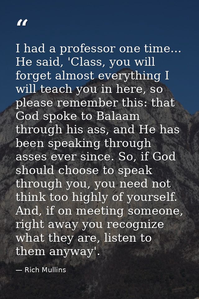 I had a professor one time... He said, 'Class, you will forget almost everything I will teach you in here, so please rem — Rich Mullins