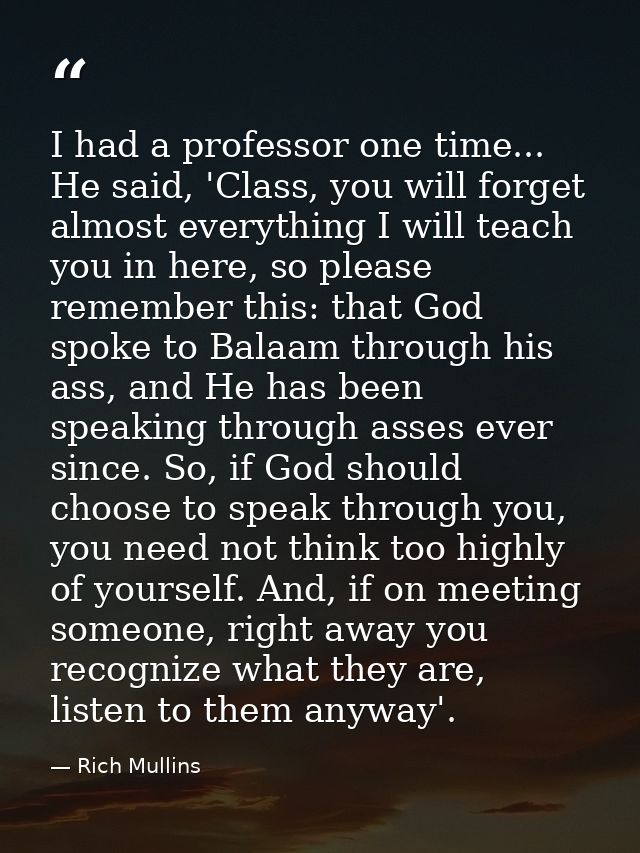 I had a professor one time... He said, 'Class, you will forget almost everything I will teach you in here, so please rem — Rich Mullins