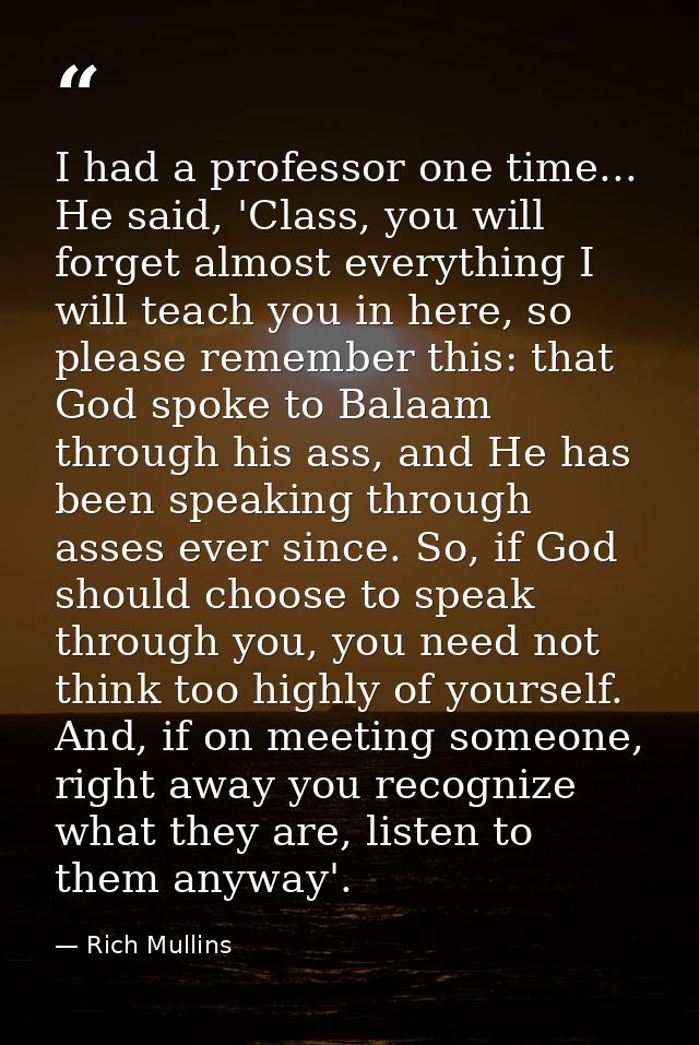I had a professor one time... He said, 'Class, you will forget almost everything I will teach you in here, so please rem — Rich Mullins