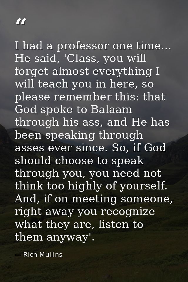 I had a professor one time... He said, 'Class, you will forget almost everything I will teach you in here, so please rem — Rich Mullins