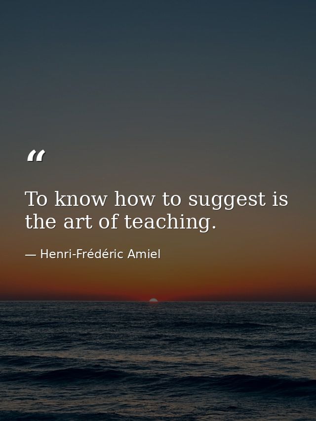 To know how to suggest is the art of teaching. — Henri-Frédéric Amiel