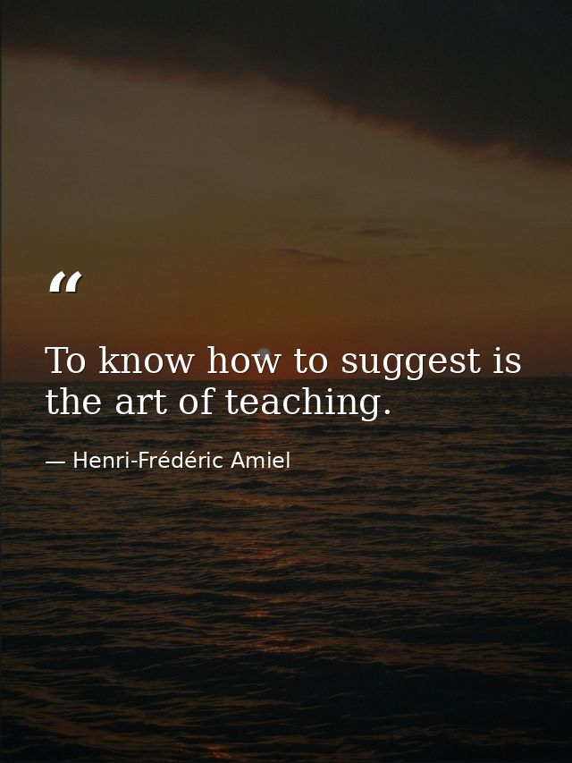 To know how to suggest is the art of teaching. — Henri-Frédéric Amiel
