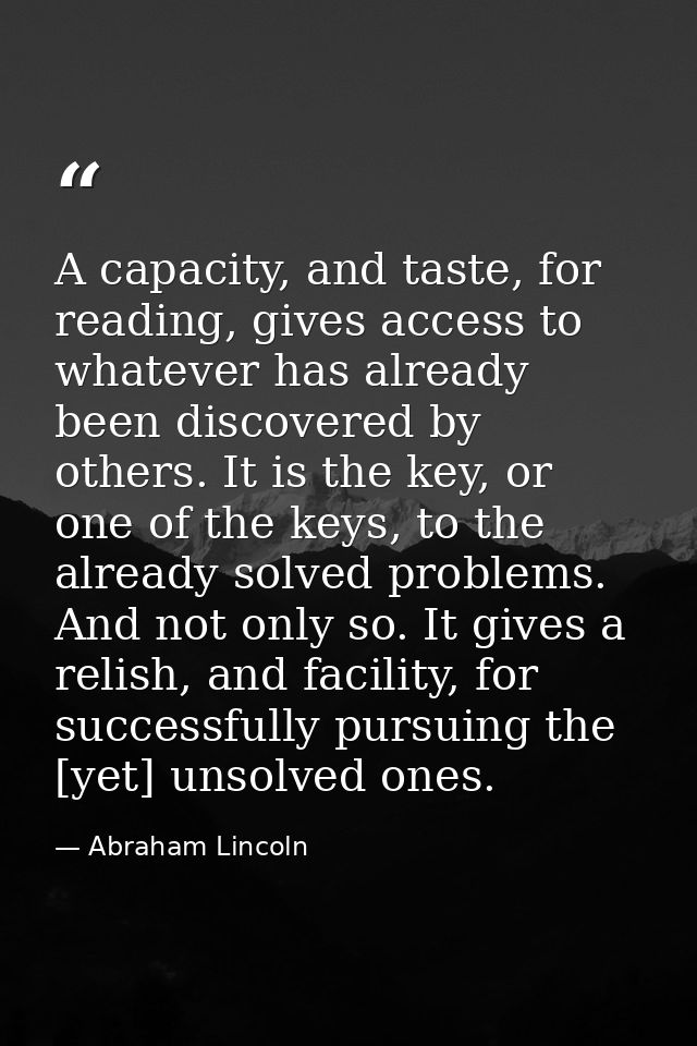 A capacity, and taste, for reading, gives access to whatever has already been discovered by others. It is the key, or on — Abraham Lincoln