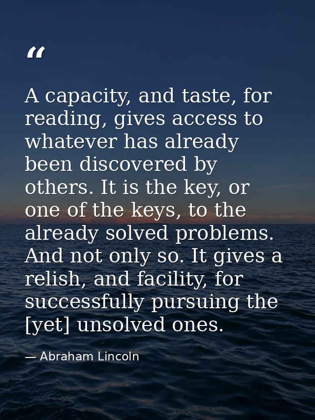 A capacity, and taste, for reading, gives access to whatever has already been discovered by others. It is the key, or on — Abraham Lincoln