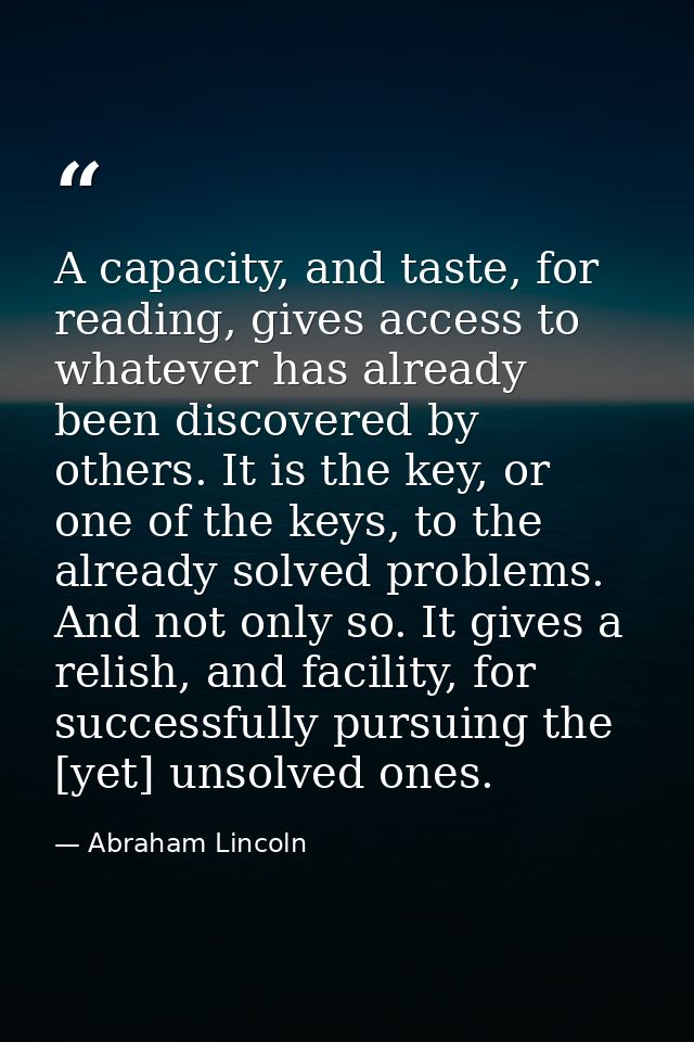A capacity, and taste, for reading, gives access to whatever has already been discovered by others. It is the key, or on — Abraham Lincoln