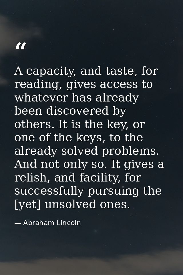 A capacity, and taste, for reading, gives access to whatever has already been discovered by others. It is the key, or on — Abraham Lincoln