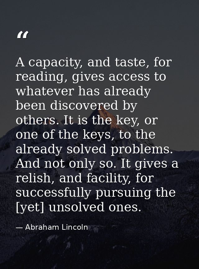 A capacity, and taste, for reading, gives access to whatever has already been discovered by others. It is the key, or on — Abraham Lincoln