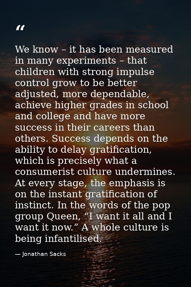 We know – it has been measured in many experiments – that children with strong impulse control grow to be better adjuste — Jonathan Sacks