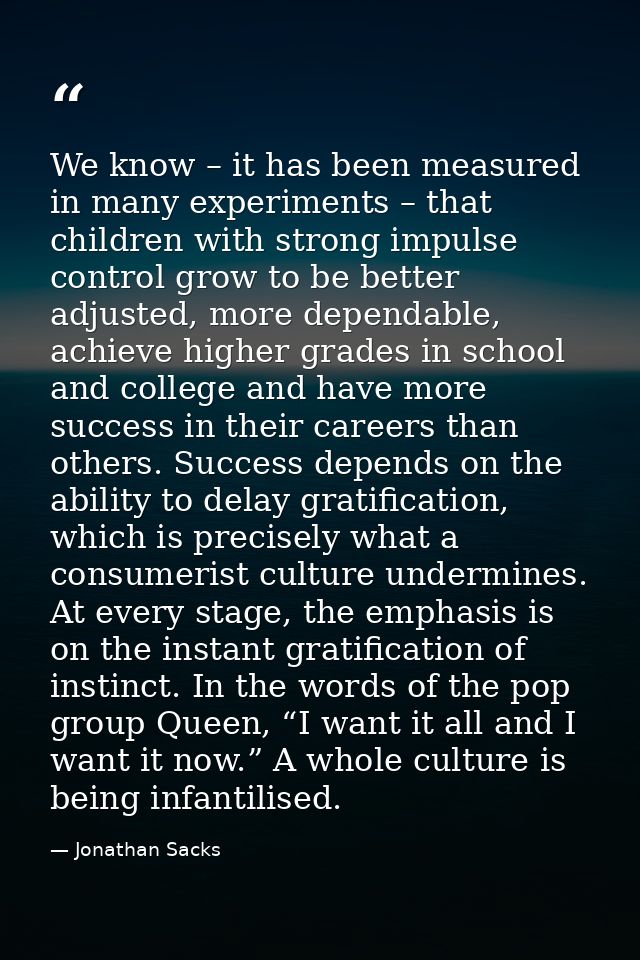 We know – it has been measured in many experiments – that children with strong impulse control grow to be better adjuste — Jonathan Sacks