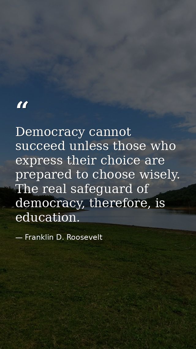 Democracy cannot succeed unless those who express their choice are prepared to choose wisely. The real safeguard of demo — Franklin D. Roosevelt