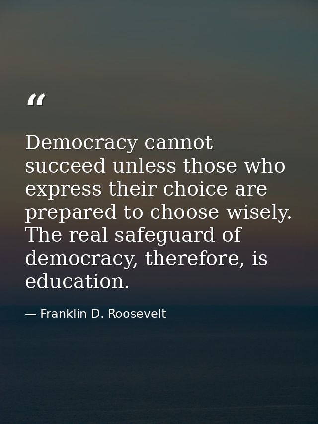 Democracy cannot succeed unless those who express their choice are prepared to choose wisely. The real safeguard of demo — Franklin D. Roosevelt