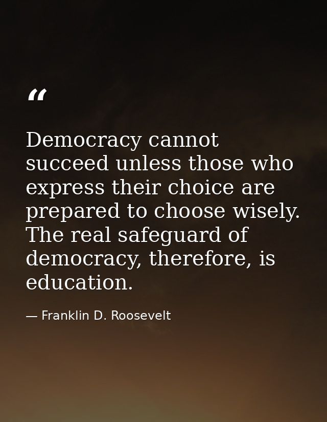 Democracy cannot succeed unless those who express their choice are prepared to choose wisely. The real safeguard of demo — Franklin D. Roosevelt