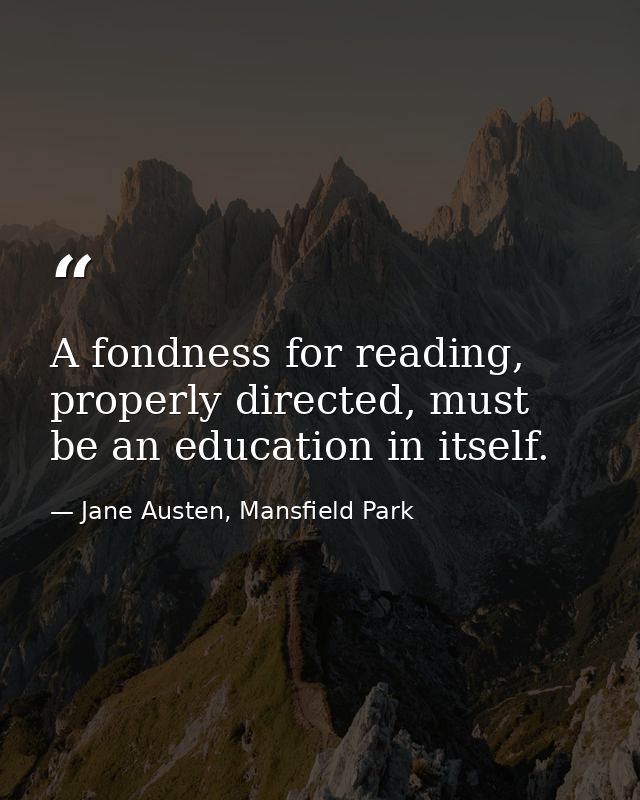 A fondness for reading, properly directed, must be an education in itself. — Jane Austen, Mansfield Park