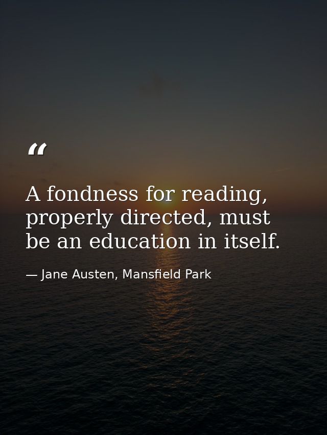 A fondness for reading, properly directed, must be an education in itself. — Jane Austen, Mansfield Park