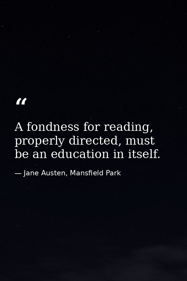 A fondness for reading, properly directed, must be an education in itself. — Jane Austen, Mansfield Park